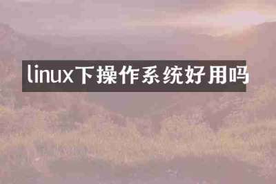 linux下操作系统好用吗