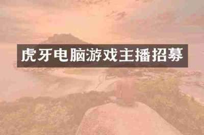 虎牙电脑游戏主播招募