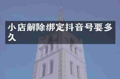 小店解除绑定抖音号要多久