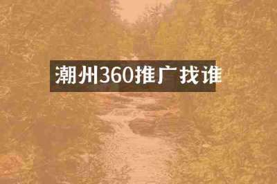 潮州360推广找谁