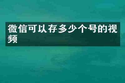 微信可以存多少个号的视频