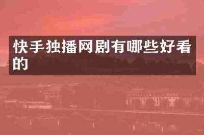 快手独播网剧有哪些好看的