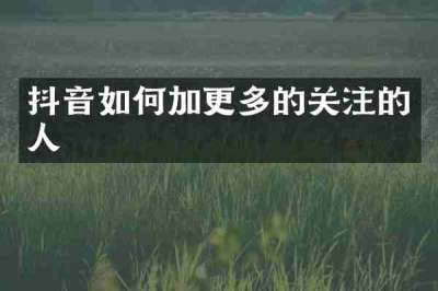 抖音如何加更多的关注的人