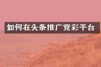 如何在头条推广竞彩平台