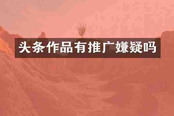 头条作品有推广嫌疑吗