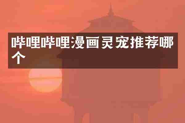 哔哩哔哩漫画灵宠推荐哪个