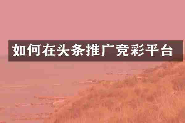 如何在头条推广竞彩平台