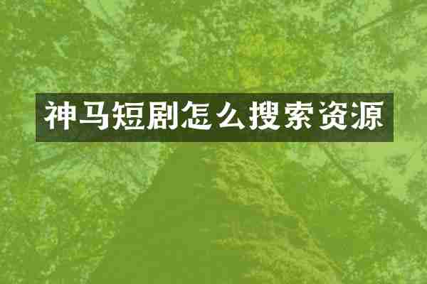 神马短剧怎么搜索资源