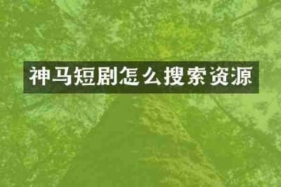 神马短剧怎么搜索资源