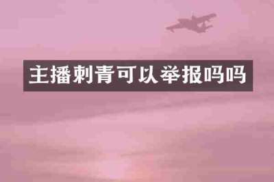 主播刺青可以举报吗吗