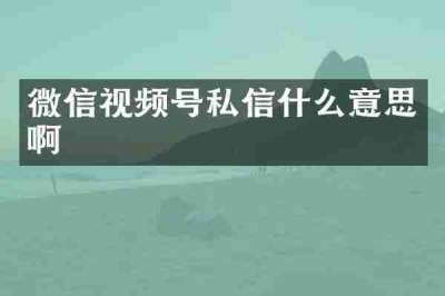 微信视频号私信什么意思啊
