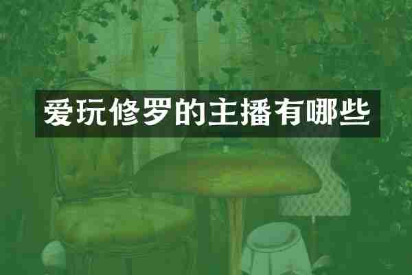 爱玩修罗的主播有哪些