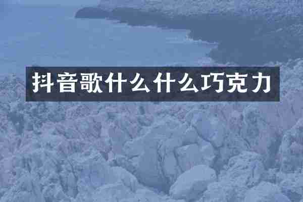 抖音歌什么什么巧克力