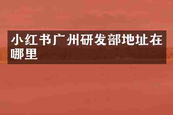 小红书广州研发部地址在哪里