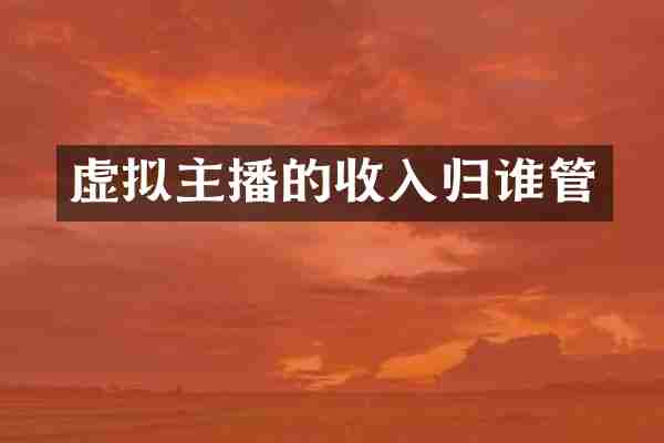 虚拟主播的收入归谁管