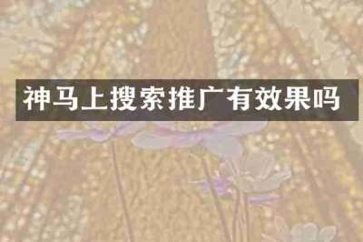 神马上搜索推广有效果吗