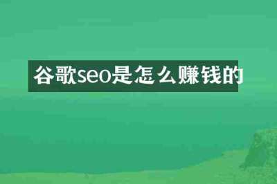 谷歌seo是怎么赚钱的
