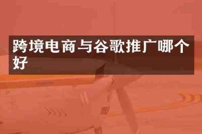 跨境电商与谷歌推广哪个好
