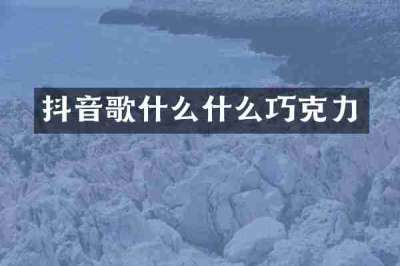 抖音歌什么什么巧克力
