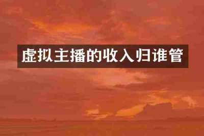 虚拟主播的收入归谁管