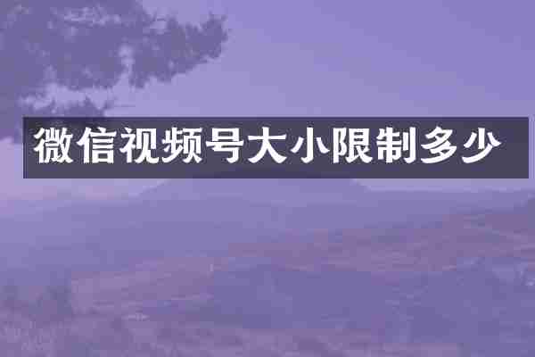微信视频号大小限制多少