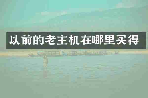 以前的老主机在哪里买得