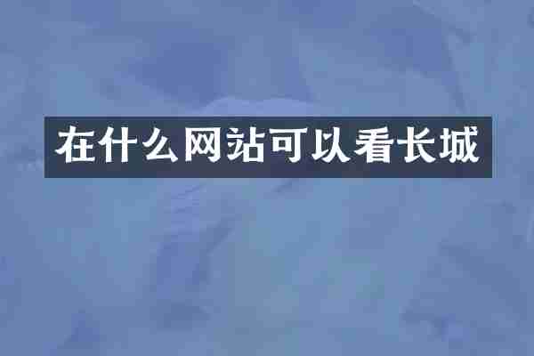 在什么网站可以看长城