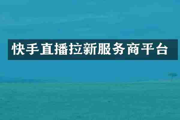 快手直播拉新服务商平台