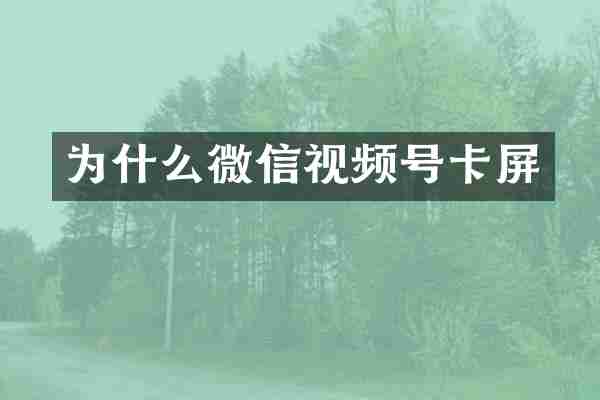 为什么微信视频号卡屏