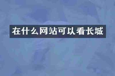 在什么网站可以看长城