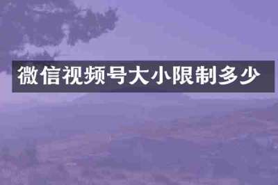 微信视频号大小限制多少