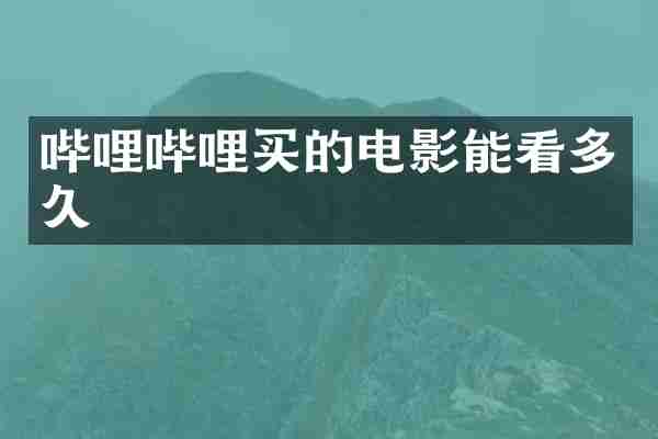 哔哩哔哩买的电影能看多久