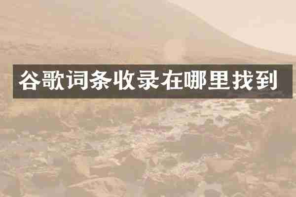 谷歌词条收录在哪里找到
