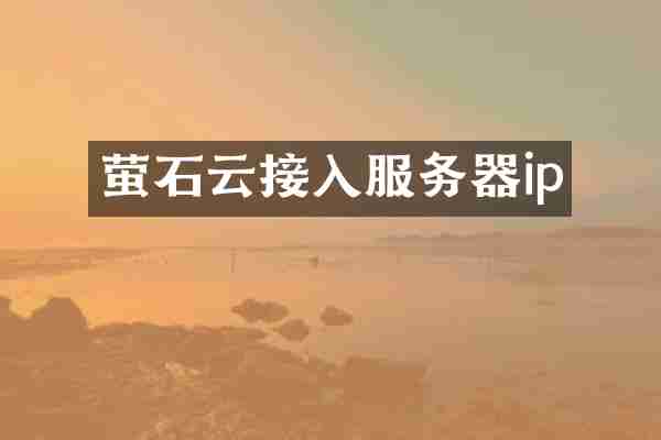 萤石云接入服务器ip