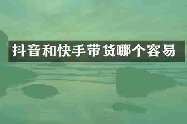 抖音和快手带货哪个容易