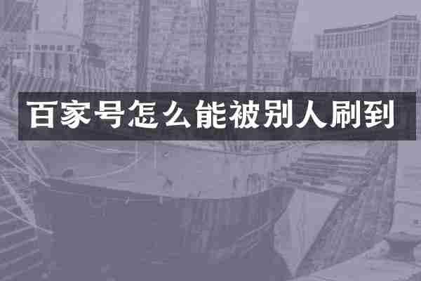 百家号怎么能被别人刷到