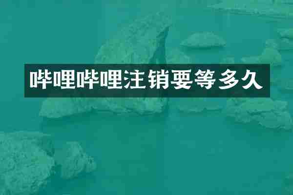 哔哩哔哩注销要等多久