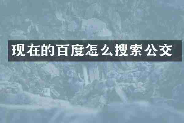 现在的百度怎么搜索公交