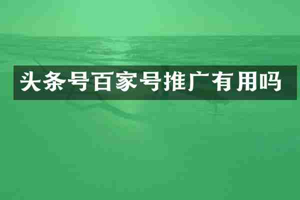 头条号百家号推广有用吗