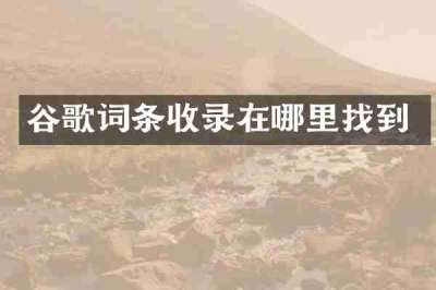 谷歌词条收录在哪里找到