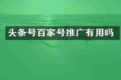 头条号百家号推广有用吗