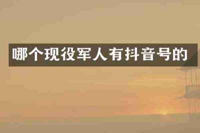 哪个现役军人有抖音号的