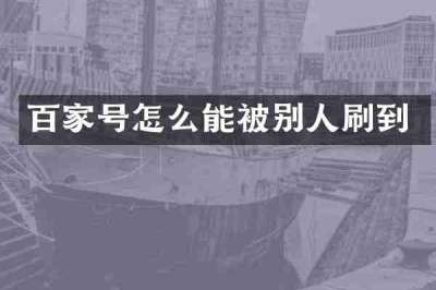百家号怎么能被别人刷到