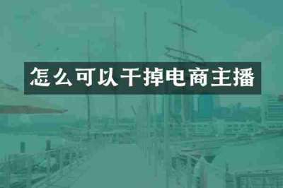 怎么可以干掉电商主播