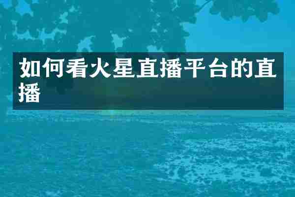 如何看火星直播平台的直播