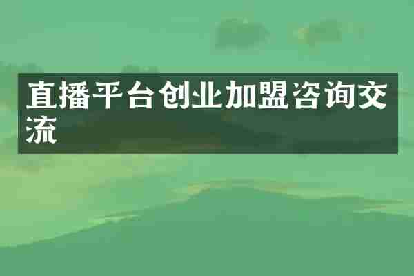 直播平台创业加盟咨询交流