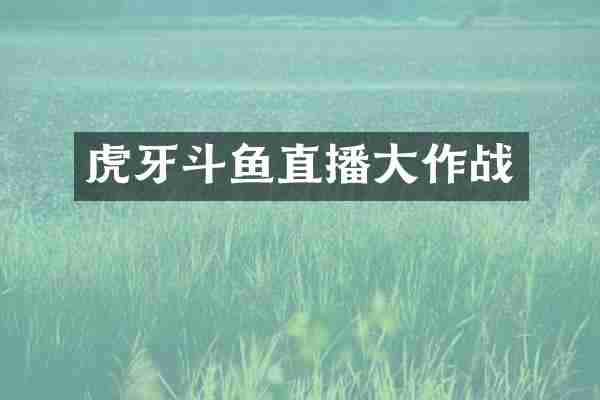 虎牙斗鱼直播大作战