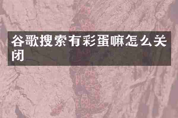 谷歌搜索有彩蛋嘛怎么关闭