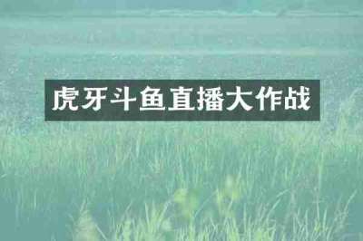 虎牙斗鱼直播大作战