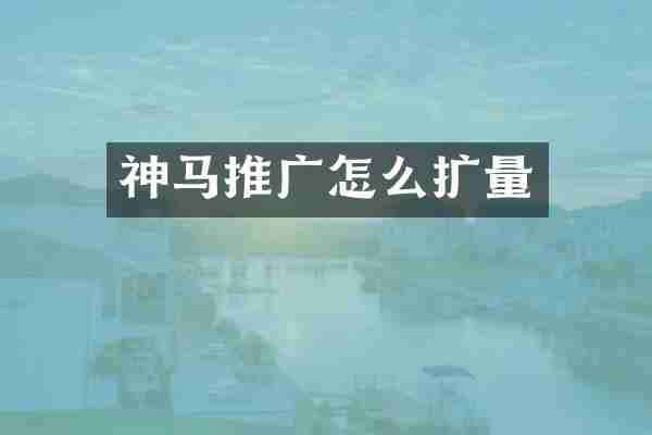神马推广怎么扩量